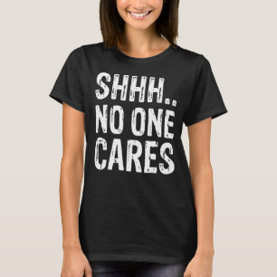 Funny Offensive Saying Shirt, Shh.. No One Cares S T-Shirt