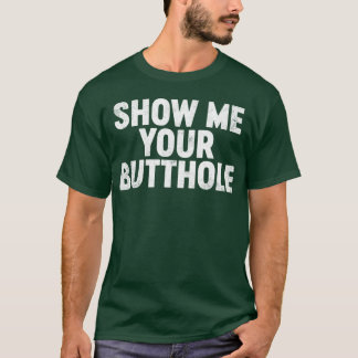 Funny Offensive Show Me Your B tthole T-Shirt