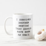 Funny office survived another meeting Mug<br><div class="desc">I survived another meeting that should have been an email novelty mug.
Text and font can be changed.</div>