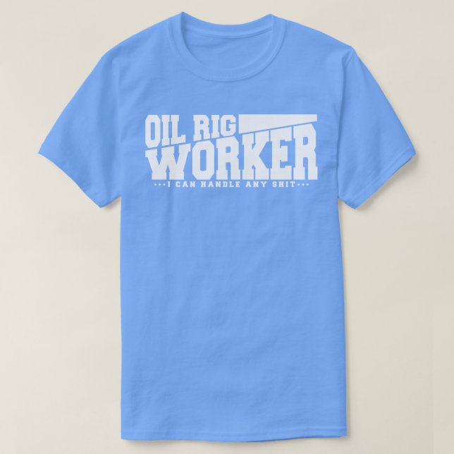 Funny Oil Rig Worker Quote T-Shirt (Design Front)
