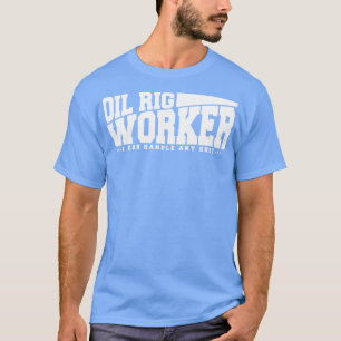 Funny Oil Rig Worker Quote T-Shirt