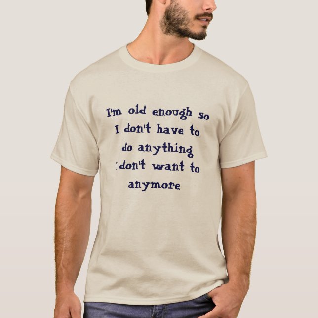 Funny Old Enough Don't Have To Do  T-Shirt (Front)
