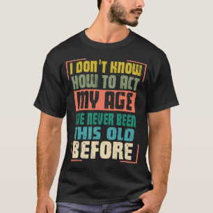 Funny Old People Sayings, I Don't Know How To Act T-Shirt