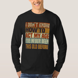 Funny Old People sayings, I Don't Know How To Act T-Shirt