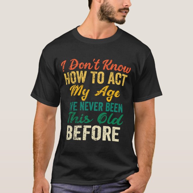 Funny Old People Sayings, I Don't Know How To Act  T-Shirt (Front)