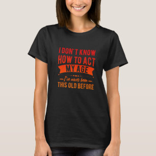 Funny Old People sayings, I Don't Know How To Act T-Shirt