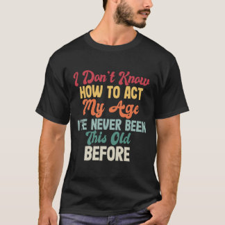 Funny Old People sayings, I Don't Know How To Act T-Shirt