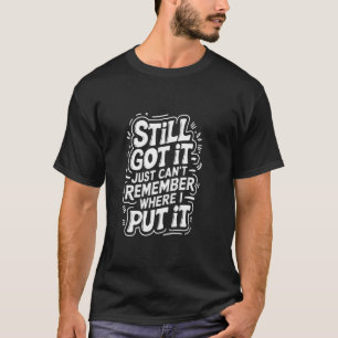 Funny Old People Still Got It Can t Remember Where T-Shirt