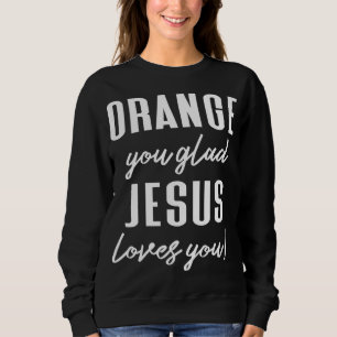 Funny Orange Pun - Orange You Glad Jesus Loves You Sweatshirt