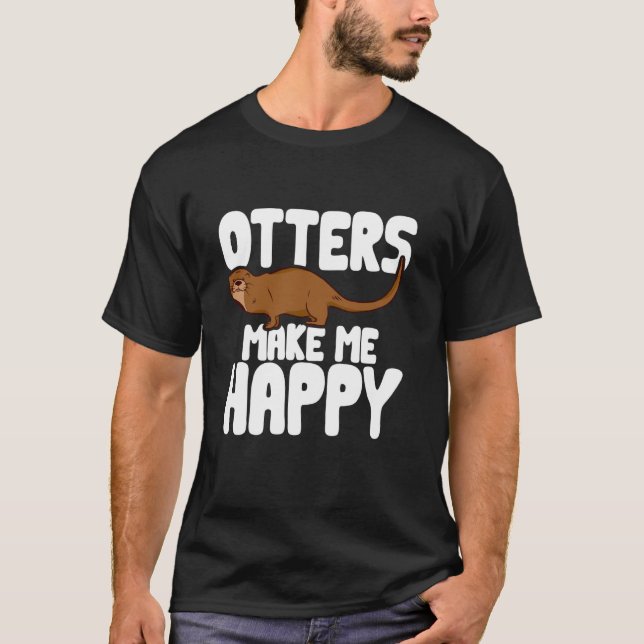 Funny Otters Make Me Happy Otter T-Shirt (Front)