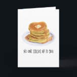 Funny Pancakes No One Stacks Up To You Birthday Card<br><div class="desc">Cute breakfast theme birthday card with an illustration of a stack of pancakes with melted butter and dripping maple syrup. The funny text below says "no one stacks up to you." Great for birthdays,  anniversaries,  and valentine's day to express your love toward your significant other,  friends,  and families.</div>