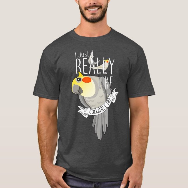 Funny Parrot Bird I Just Really Like Cockatiels T-Shirt (Front)