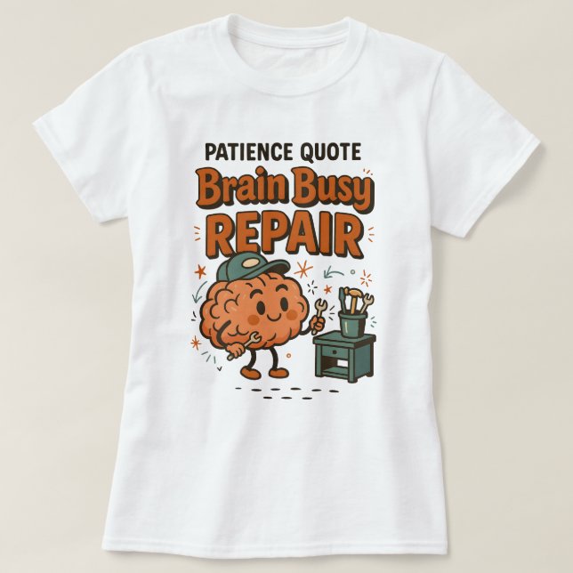 Funny Patience Quote Brain Busy Repair Humor T-Shirt (Design Front)