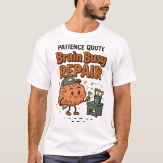 Funny Patience Quote Brain Busy Repair Humor  T-Shirt