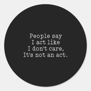Funny People Say I Act Like I Don't Care It's Not Classic Round Sticker