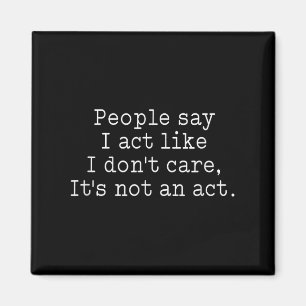 Funny People Say I Act Like I Don't Care It's Not  Magnet