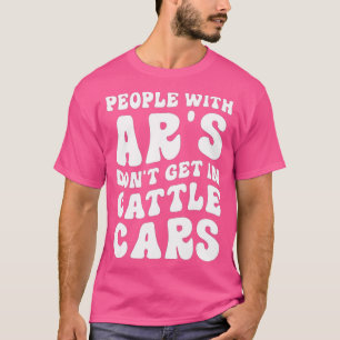 Funny People With Ars Dont Get In Cattle Cars (12) T-Shirt