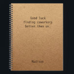 Funny Personalised Coworker Notes Office Meeting Notebook<br><div class="desc">Funny Personalised Coworker Notes Office Meeting Notebook features the text "Good luck finding coworkers better than us" with your personalised name below on a gender neutral rustic craft paper background. Personalise by editing the text in the text box provided. Designed for you by ©Evco Studio www.zazzle.com/store/evcostudio</div>