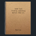 Funny Personalised Coworker Notes Office Meeting Notebook<br><div class="desc">Funny Personalised Coworker Notes Office Meeting Notebook features the text "Good luck finding coworkers better than us" with your personalised name below on a gender neutral rustic craft paper background. Personalise by editing the text in the text box provided. Designed for you by ©Evco Studio www.zazzle.com/store/evcostudio</div>