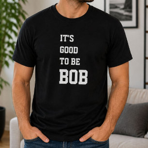 Funny Personalised Its Good To Be Bob Birthday  T-Shirt