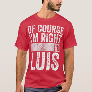 Funny Personalised NameOf Course Im Right Im Luis2 T-Shirt