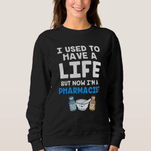 Funny Pharmacy I Used To Have A Life But Now Im A  Sweatshirt