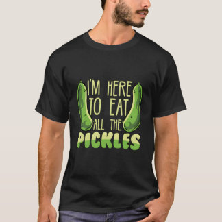 Funny Pickle Lover I'M Here To Eat All The Pickles T-Shirt