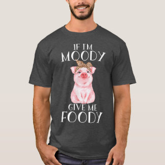 Funny Pig apparel If' I'm moody give me foody T-Shirt
