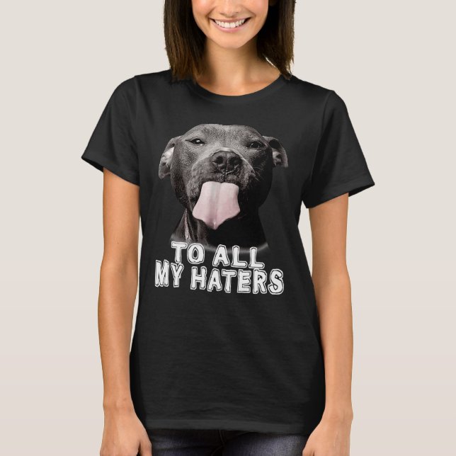 Funny Pitbull To All My Haters Pitbull Dog Lover T-Shirt (Front)