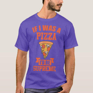 FUNNY PIZZA  If i was a pizza id be supreme  T-Shirt