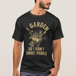 Funny Plant Gardening I Garden So I Don't Choke Pe T-Shirt