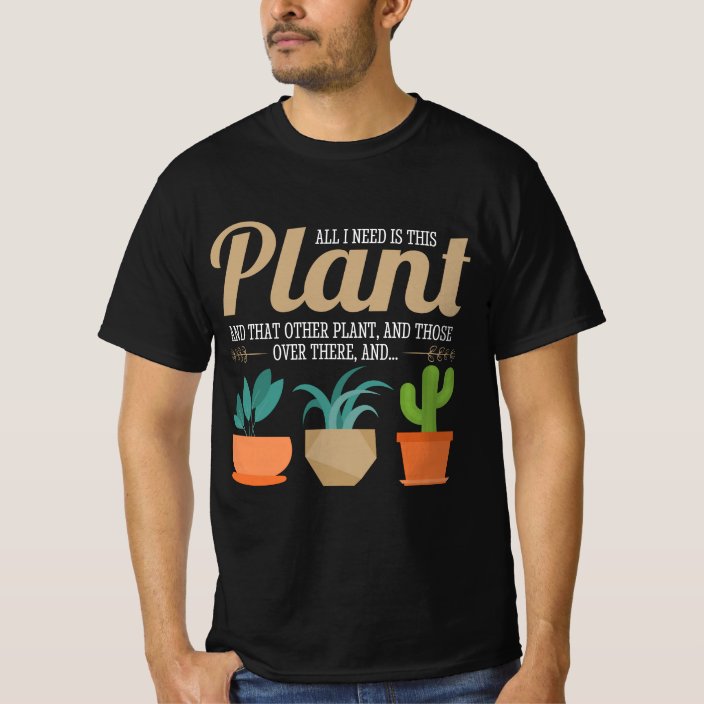 Funny Plant Lover - All I Need Is This Plant T-Shirt | Zazzle.co.uk