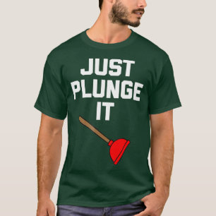Funny Plumber Just Plunge It funny plumbing T-Shirt