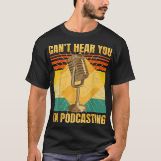 Funny Podcast  Cant Hear You Im Podcasting T-Shirt
