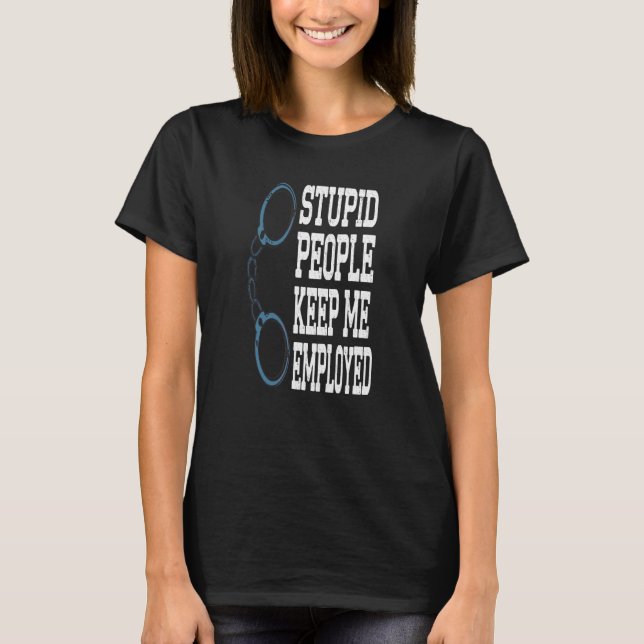 Funny Police Officer Stupid People Keep Me Employe T-Shirt (Front)