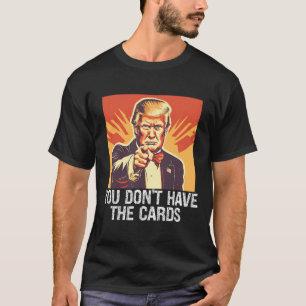 Funny Politics Supporter Trump You Don't Have Card T-Shirt