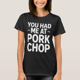 Funny pork chop saying you had me at pork chop T-Shirt