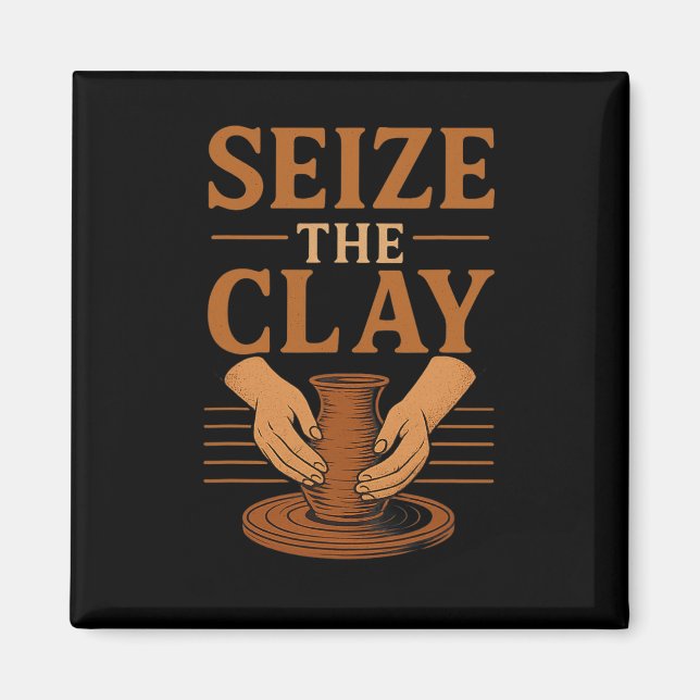 Funny Pottery Ceramics Artist Seize The Clay  Magnet (Front)