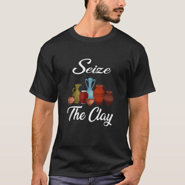 Funny Pottery Ceramics Artist Seize The Clay Men W T-Shirt (Front)