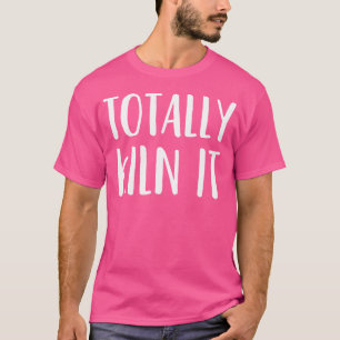 Funny Pottery For A Ceramics Artist Totally Kiln I T-Shirt