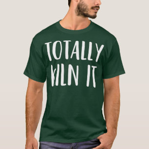 Funny Pottery for a Ceramics Artist Totally T-Shirt