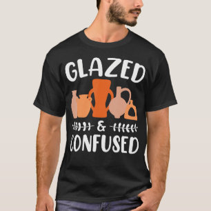 Funny Pottery  Glazed And Confused Ceramic Artist  T-Shirt