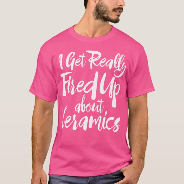 Funny Pottery I Get Really Fired About Ceramics T-Shirt (Front)