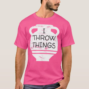 Funny Pottery I Throw Things Clay Ceramics Lover A T-Shirt