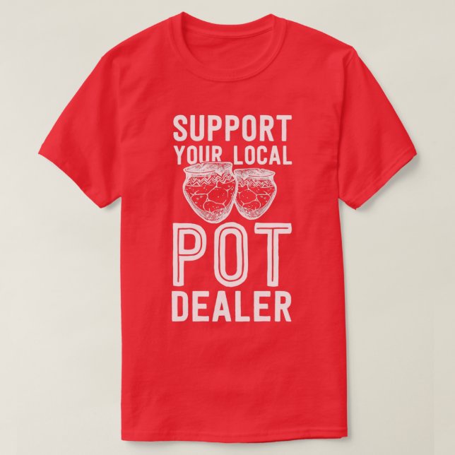 Funny Pottery Shirt Support Your Local Pot Dealer  (Design Front)