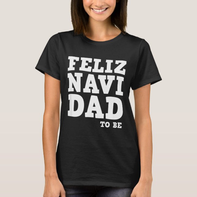 Funny Pregnancy Feliz Navi Dad To Be Christmas  T-Shirt (Front)
