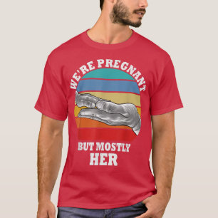 Funny Pregnancy We Are Pregnant But Mostly Her Dad T-Shirt