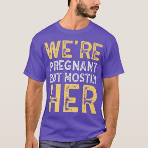 Funny Pregnancy We Are Pregnant But Mostly Her Dad T-Shirt