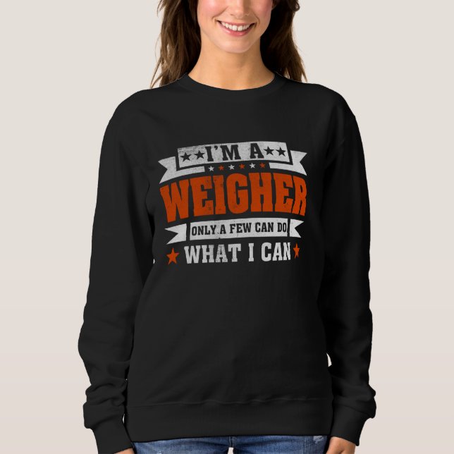 Funny Profession Quote I'm A Weigher Sweatshirt (Front)