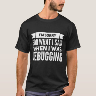 Funny Programming Debugger Sorry For What I Said T-Shirt